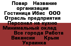 Повар › Название организации ­ Гостиница Ибис, ООО › Отрасль предприятия ­ Персонал на кухню › Минимальный оклад ­ 22 000 - Все города Работа » Вакансии   . Крым,Украинка